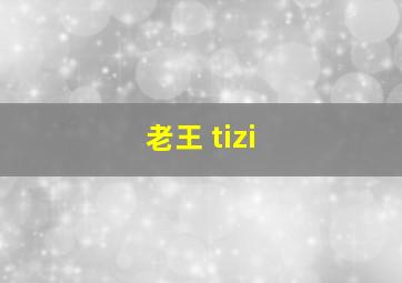 老王 tizi